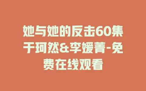她与她的反击60集于珂然&李媛菁-免费在线观看