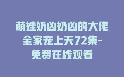 萌娃奶凶奶凶的大佬全家宠上天72集-免费在线观看