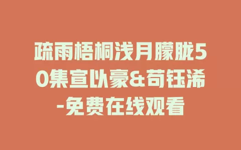 疏雨梧桐浅月朦胧50集宣以豪&苟钰浠-免费在线观看