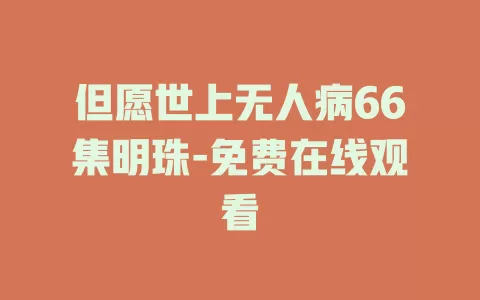 但愿世上无人病66集明珠-免费在线观看