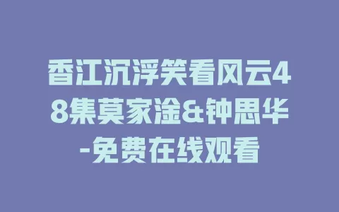 香江沉浮笑看风云48集莫家淦&钟思华-免费在线观看