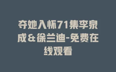 夺她入怀71集李泉成＆徐兰迪-免费在线观看