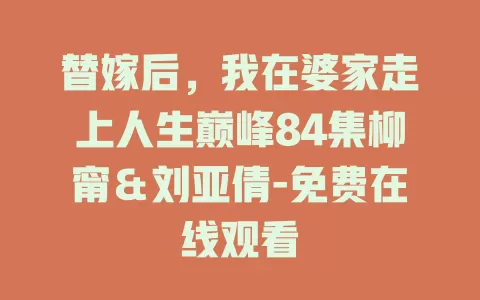 替嫁后，我在婆家走上人生巅峰84集柳甯＆刘亚倩-免费在线观看