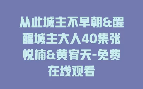 从此城主不早朝&醒醒城主大人40集张悦楠&黄宥天-免费在线观看