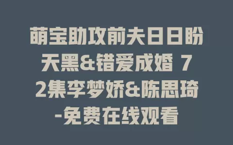 萌宝助攻前夫日日盼天黑&错爱成婚 72集李梦娇&陈思琦-免费在线观看