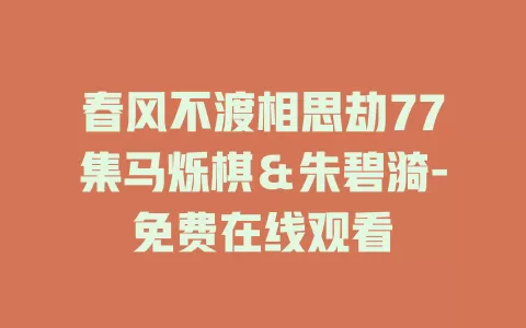 春风不渡相思劫77集马烁棋＆朱碧漪-免费在线观看