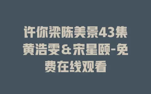 许你梁陈美景43集黄浩雯＆宋星颐-免费在线观看