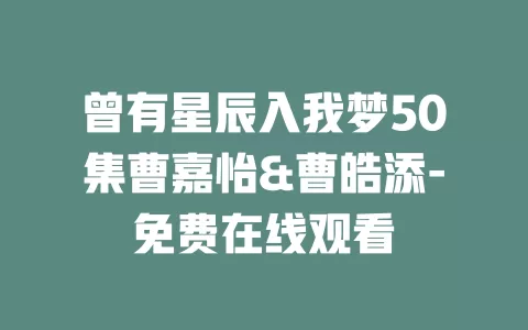 曾有星辰入我梦50集曹嘉怡&曹皓添-免费在线观看