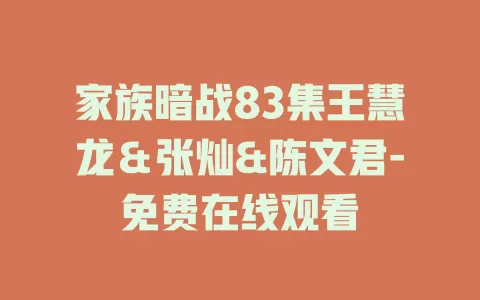 家族暗战83集王慧龙＆张灿&陈文君-免费在线观看