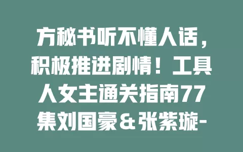 方秘书听不懂人话，积极推进剧情！工具人女主通关指南77集刘国豪＆张紫璇-免费在线观看