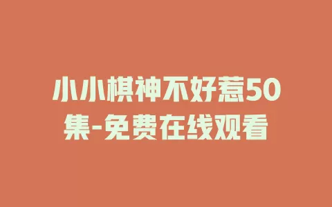 小小棋神不好惹50集-免费在线观看