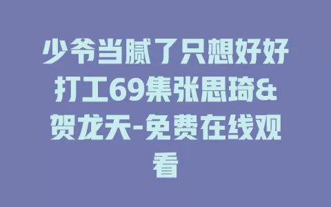 少爷当腻了只想好好打工69集张思琦&贺龙天-免费在线观看