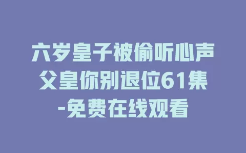 六岁皇子被偷听心声父皇你别退位61集-免费在线观看