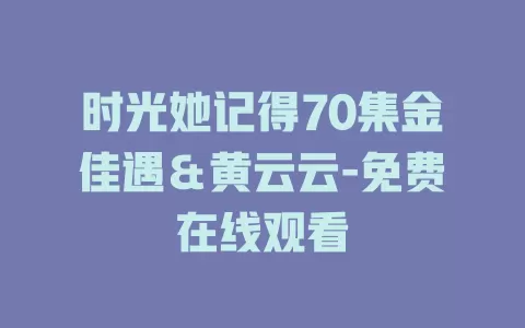 时光她记得70集金佳遇＆黄云云-免费在线观看