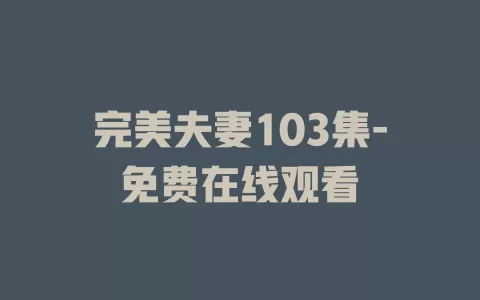 完美夫妻103集-免费在线观看