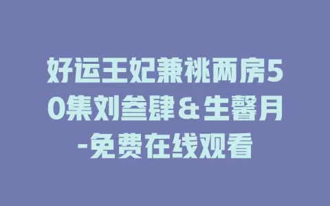 好运王妃兼祧两房50集刘叁肆＆生馨月-免费在线观看