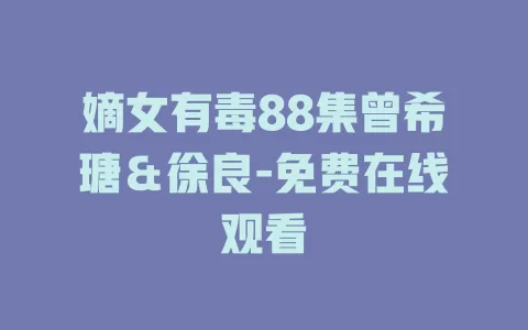 嫡女有毒88集曾希瑭＆徐良-免费在线观看