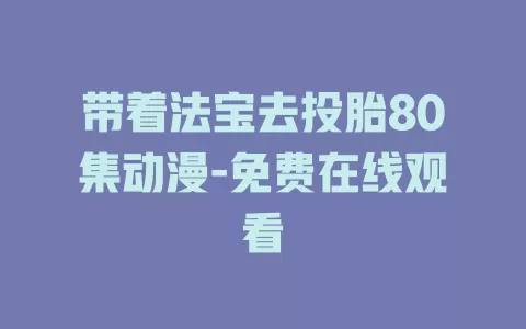 带着法宝去投胎80集动漫-免费在线观看