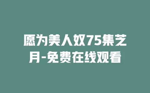 愿为美人奴75集芝月-免费在线观看