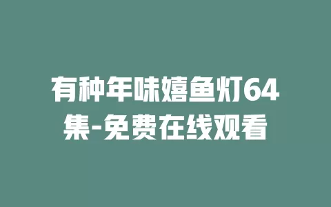 有种年味嬉鱼灯64集-免费在线观看