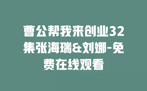 曹公帮我来创业32集张海瑞&刘娜-免费在线观看