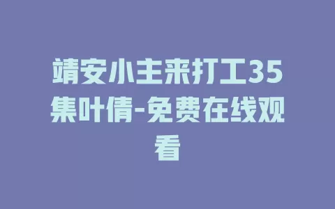 靖安小主来打工35集叶倩-免费在线观看