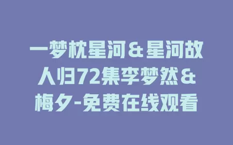 一梦枕星河＆星河故人归72集李梦然＆梅夕-免费在线观看