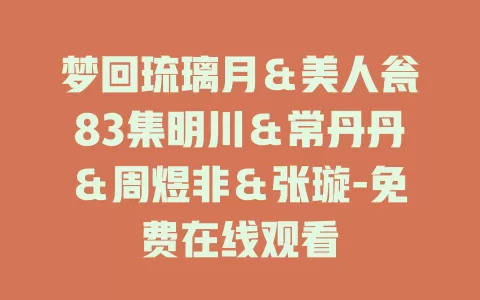 梦回琉璃月＆美人瓮83集明川＆常丹丹＆周煜非＆张璇-免费在线观看