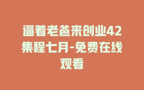 逼着老爸来创业42集程七月-免费在线观看