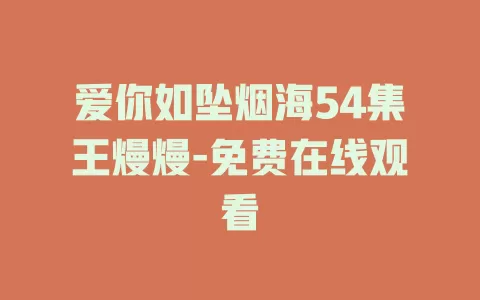 爱你如坠烟海54集王熳熳-免费在线观看