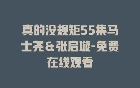 真的没规矩55集马士尧＆张启璇-免费在线观看