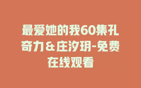 最爱她的我60集孔奇力＆庄汐玥-免费在线观看