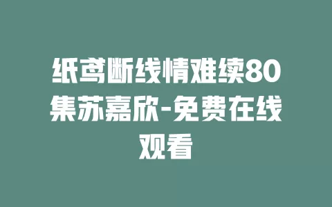 纸鸢断线情难续80集苏嘉欣-免费在线观看