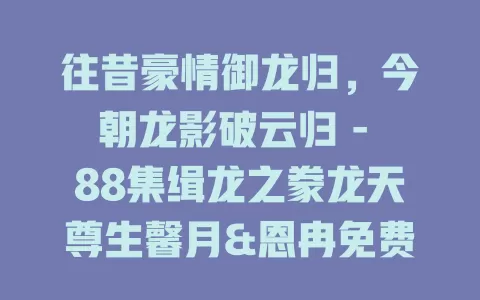 往昔豪情御龙归，今朝龙影破云归 - 88集缉龙之豢龙天尊生馨月&恩冉免费在线观看