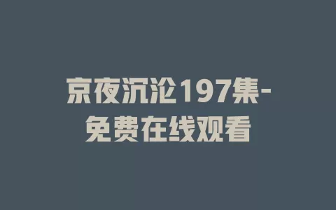 京夜沉沦197集-免费在线观看