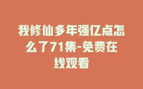 我修仙多年强亿点怎么了71集-免费在线观看