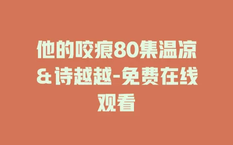 他的咬痕80集温凉＆诗越越-免费在线观看