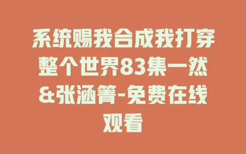 系统赐我合成我打穿整个世界83集一然&张涵箐-免费在线观看
