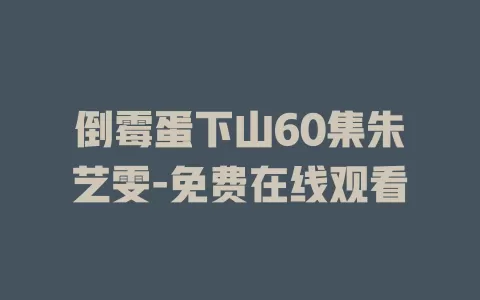 倒霉蛋下山60集朱艺雯-免费在线观看