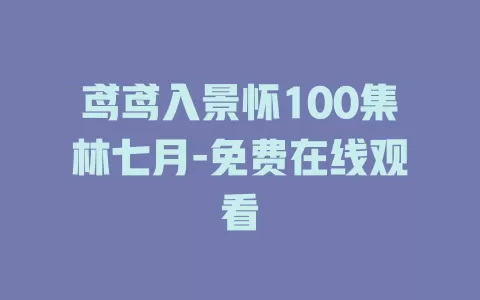 鸢鸢入景怀100集林七月-免费在线观看