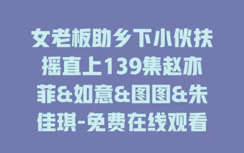 女老板助乡下小伙扶摇直上139集赵亦菲&如意&图图&朱佳琪-免费在线观看