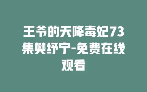 王爷的天降毒妃73集樊纾宁-免费在线观看