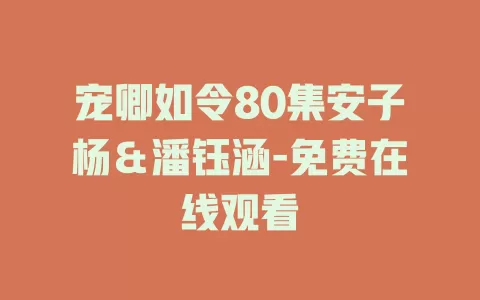 宠卿如令80集安子杨＆潘钰涵-免费在线观看