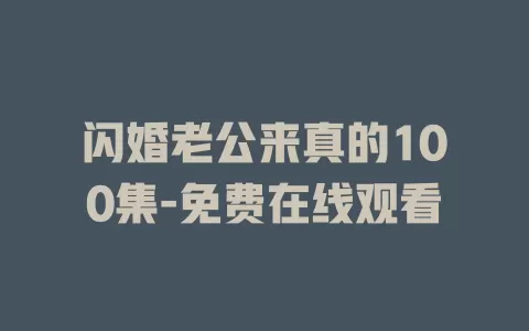 闪婚老公来真的100集-免费在线观看