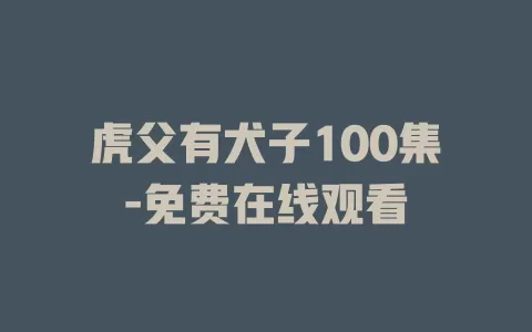 虎父有犬子100集-免费在线观看