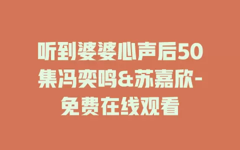 听到婆婆心声后50集冯奕鸣&苏嘉欣-免费在线观看