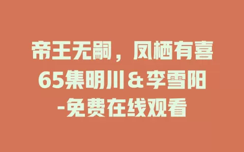 帝王无嗣，凤栖有喜65集明川＆李雪阳-免费在线观看