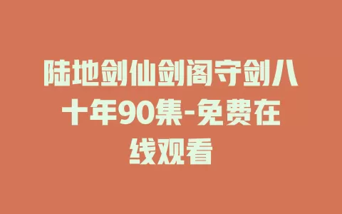 陆地剑仙剑阁守剑八十年90集-免费在线观看