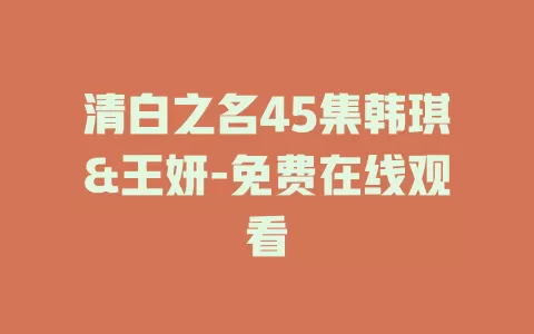 清白之名45集韩琪&王妍-免费在线观看