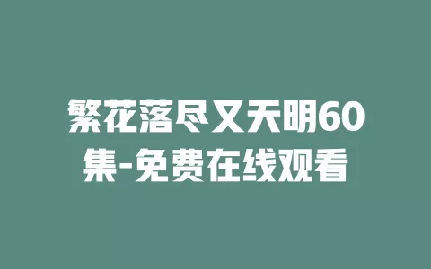 繁花落尽又天明60集-免费在线观看